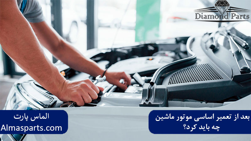 بعد از تعمیر اساسی موتور خودرو چه باید کرد؟
